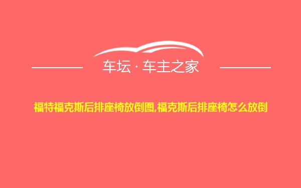 福特福克斯后排座椅放倒图,福克斯后排座椅怎么放倒