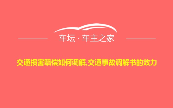 交通损害赔偿如何调解,交通事故调解书的效力