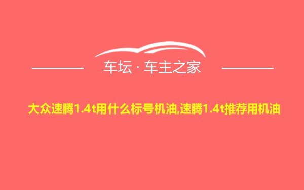 大众速腾1.4t用什么标号机油,速腾1.4t推荐用机油