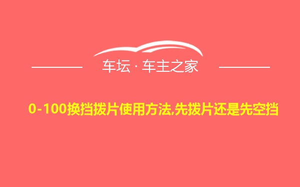 0-100换挡拨片使用方法,先拨片还是先空挡