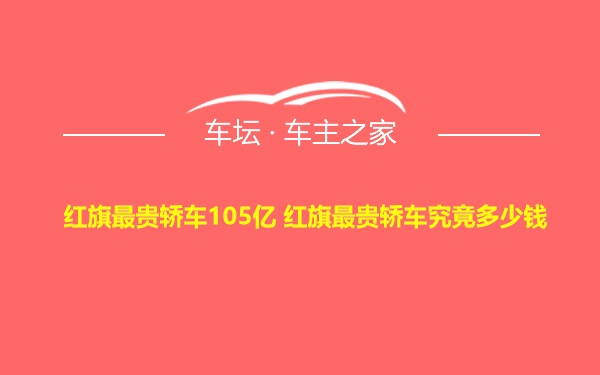 红旗最贵轿车105亿 红旗最贵轿车究竟多少钱