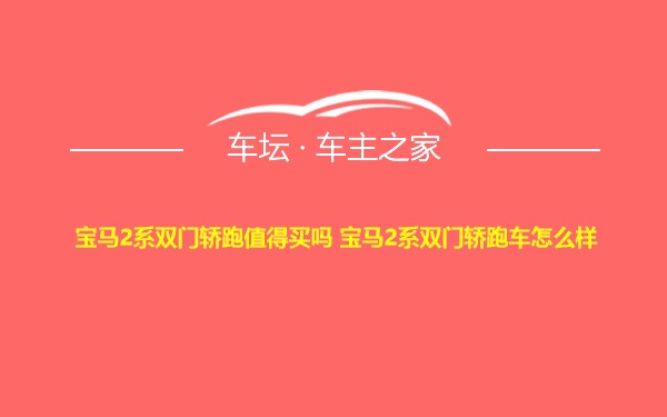 宝马2系双门轿跑值得买吗 宝马2系双门轿跑车怎么样