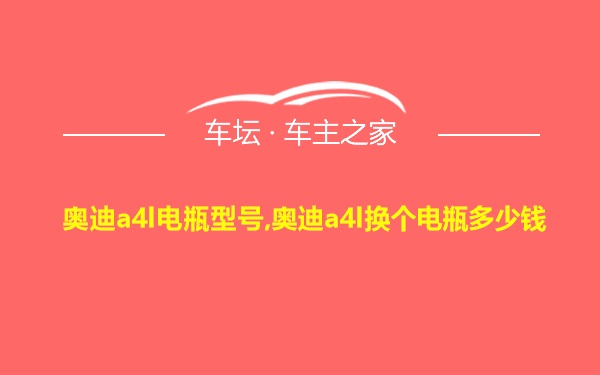 奥迪a4l电瓶型号,奥迪a4l换个电瓶多少钱