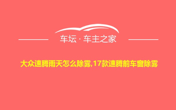 大众速腾雨天怎么除雾,17款速腾前车窗除雾