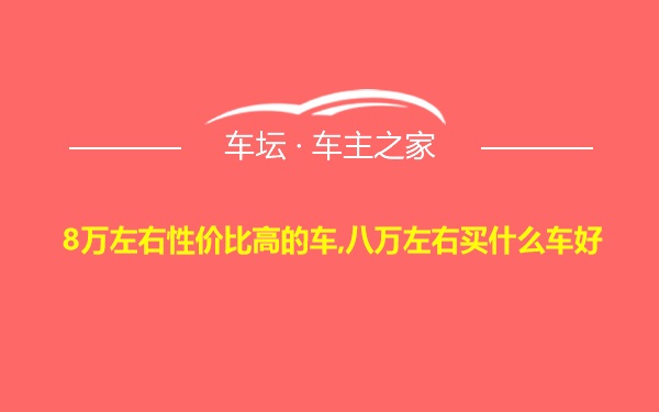 8万左右性价比高的车,八万左右买什么车好