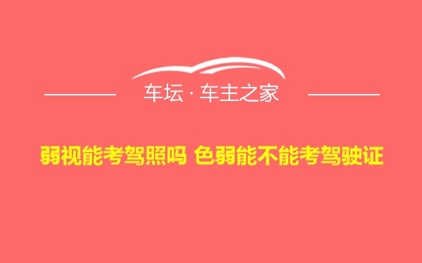 弱视能考驾照吗 色弱能不能考驾驶证