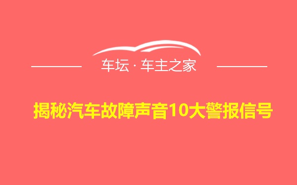 揭秘汽车故障声音10大警报信号