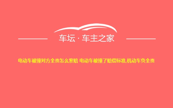 电动车被撞对方全责怎么索赔 电动车被撞了赔偿标准,机动车负全责