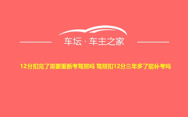 12分扣完了需要重新考驾照吗 驾照扣12分三年多了能补考吗