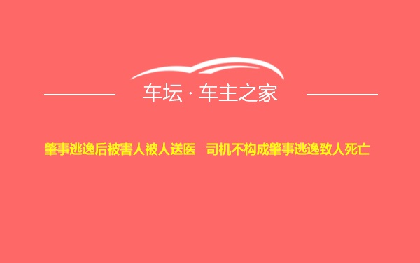 肇事逃逸后被害人被人送医   司机不构成肇事逃逸致人死亡