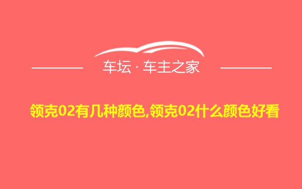 领克02有几种颜色,领克02什么颜色好看