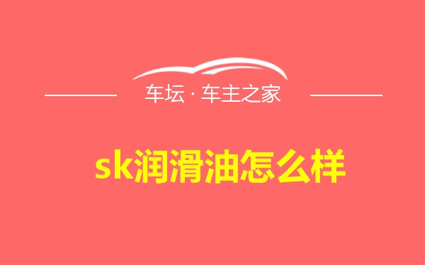 sk润滑油怎么样