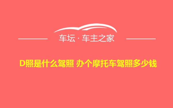 D照是什么驾照 办个摩托车驾照多少钱