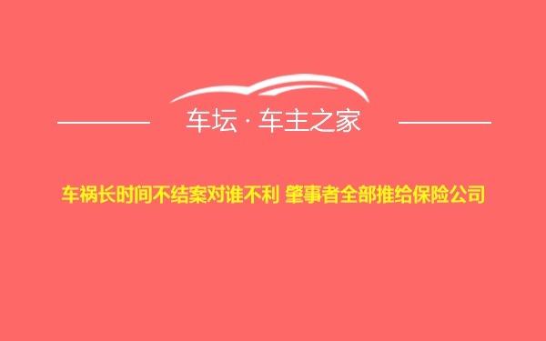 车祸长时间不结案对谁不利 肇事者全部推给保险公司