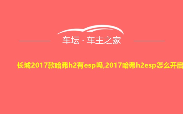 长城2017款哈弗h2有esp吗,2017哈弗h2esp怎么开启
