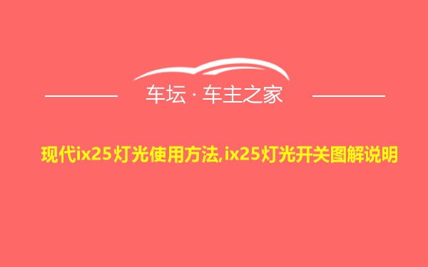 现代ix25灯光使用方法,ix25灯光开关图解说明