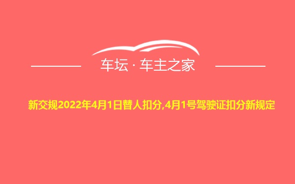 新交规2022年4月1日替人扣分,4月1号驾驶证扣分新规定