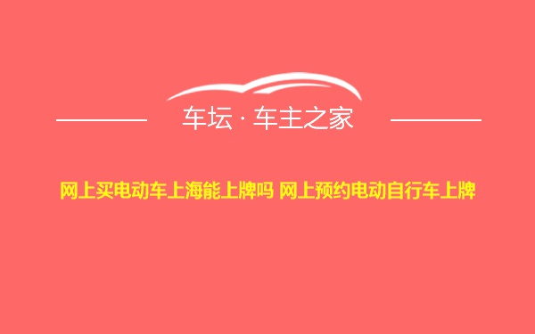 网上买电动车上海能上牌吗 网上预约电动自行车上牌