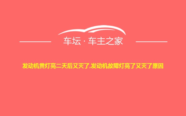 发动机黄灯亮二天后又灭了,发动机故障灯亮了又灭了原因