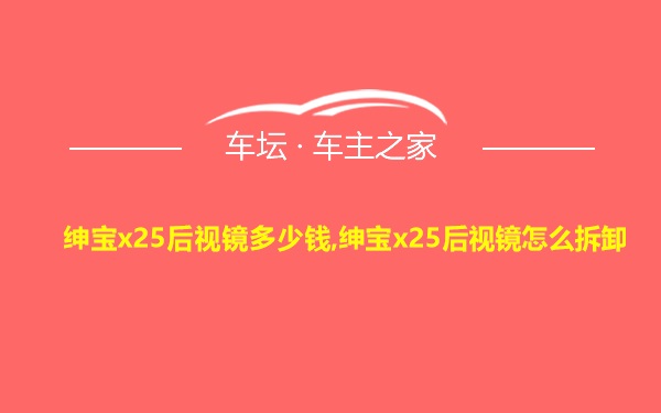 绅宝x25后视镜多少钱,绅宝x25后视镜怎么拆卸