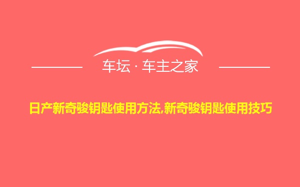 日产新奇骏钥匙使用方法,新奇骏钥匙使用技巧