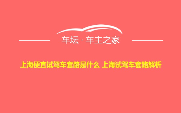 上海便宜试驾车套路是什么 上海试驾车套路解析