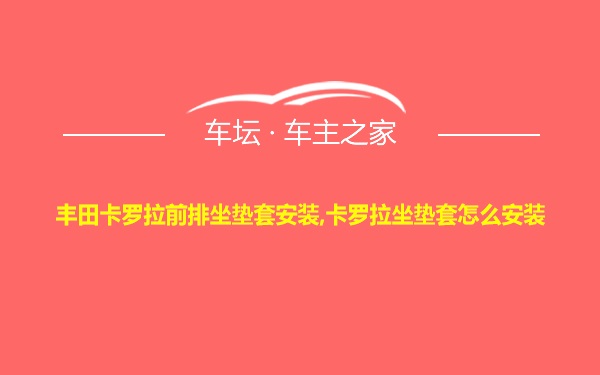 丰田卡罗拉前排坐垫套安装,卡罗拉坐垫套怎么安装