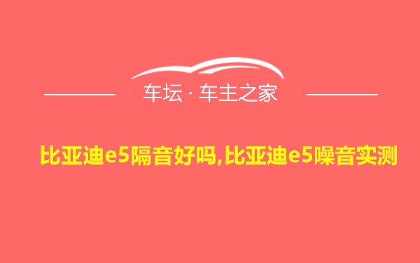 比亚迪e5隔音好吗,比亚迪e5噪音实测