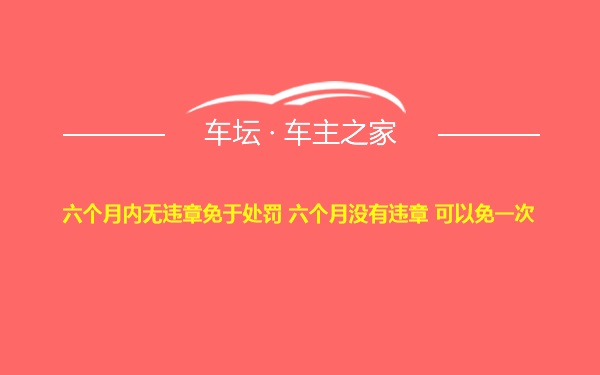 六个月内无违章免于处罚 六个月没有违章 可以免一次