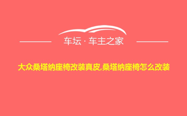 大众桑塔纳座椅改装真皮,桑塔纳座椅怎么改装