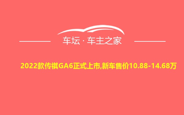 2022款传祺GA6正式上市,新车售价10.88-14.68万