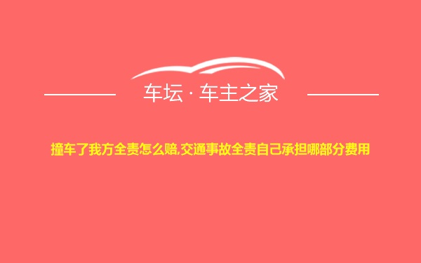 撞车了我方全责怎么赔,交通事故全责自己承担哪部分费用