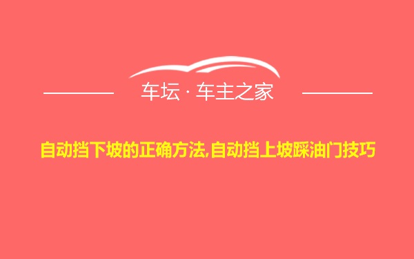 自动挡下坡的正确方法,自动挡上坡踩油门技巧