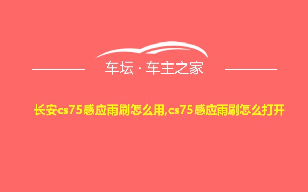 长安cs75感应雨刷怎么用,cs75感应雨刷怎么打开