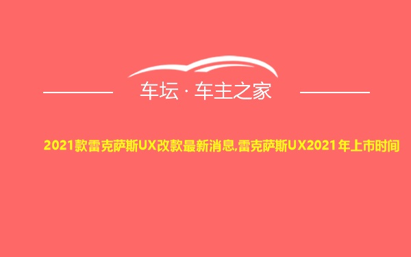 2021款雷克萨斯UX改款最新消息,雷克萨斯UX2021年上市时间