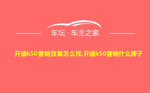 开瑞k50音响效果怎么样,开瑞k50音响什么牌子