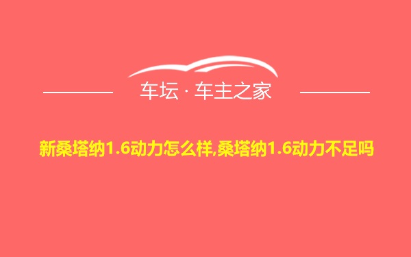 新桑塔纳1.6动力怎么样,桑塔纳1.6动力不足吗