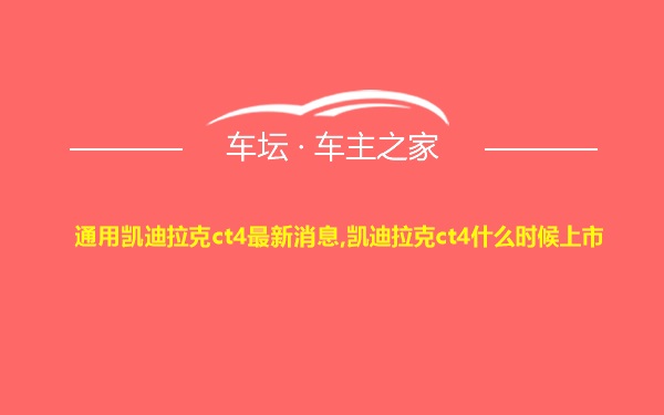 通用凯迪拉克ct4最新消息,凯迪拉克ct4什么时候上市