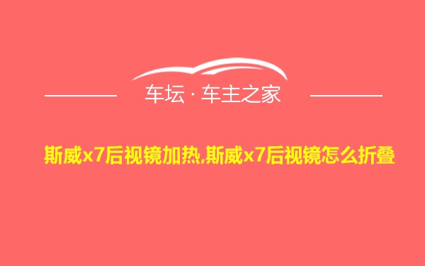 斯威x7后视镜加热,斯威x7后视镜怎么折叠