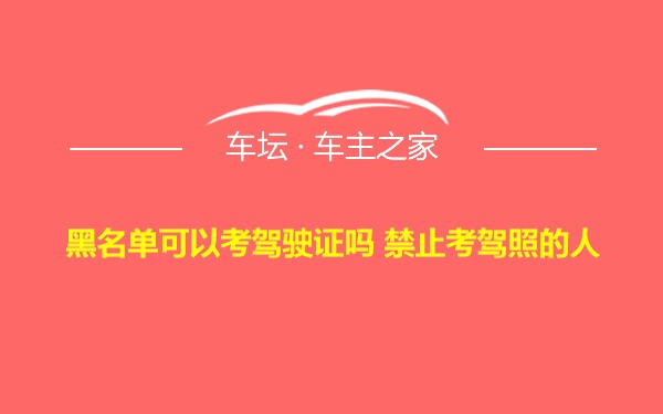 黑名单可以考驾驶证吗 禁止考驾照的人