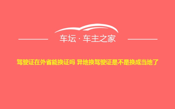 驾驶证在外省能换证吗 异地换驾驶证是不是换成当地了