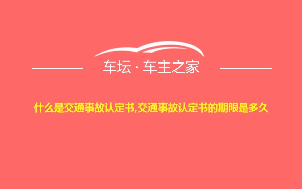 什么是交通事故认定书,交通事故认定书的期限是多久