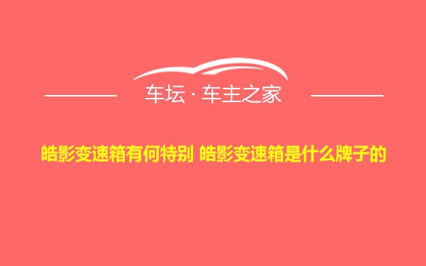 皓影变速箱有何特别 皓影变速箱是什么牌子的