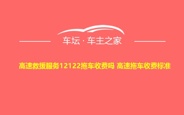 高速救援服务12122拖车收费吗 高速拖车收费标准