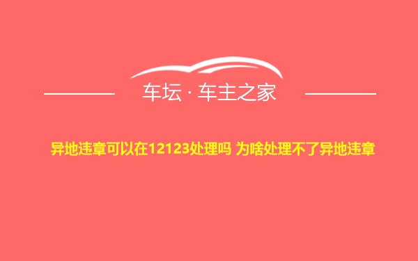 异地违章可以在12123处理吗 为啥处理不了异地违章