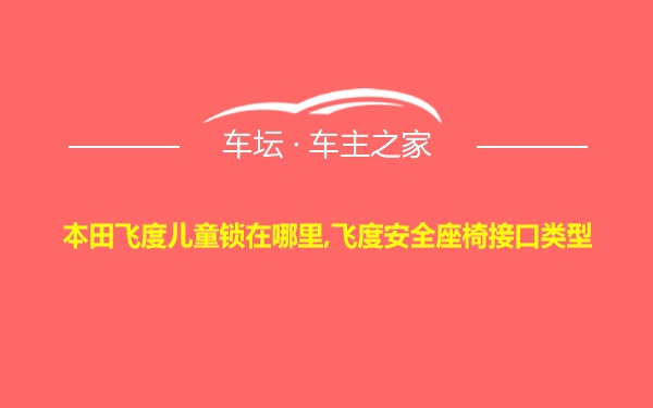 本田飞度儿童锁在哪里,飞度安全座椅接口类型