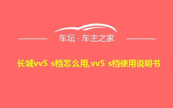 长城vv5 s档怎么用,vv5 s档使用说明书