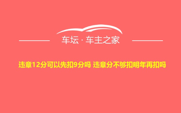 违章12分可以先扣9分吗 违章分不够扣明年再扣吗