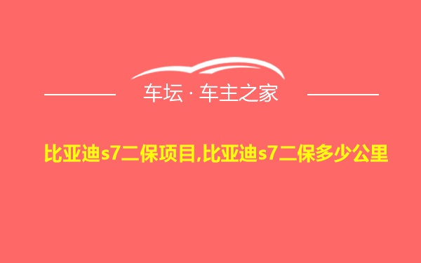 比亚迪s7二保项目,比亚迪s7二保多少公里