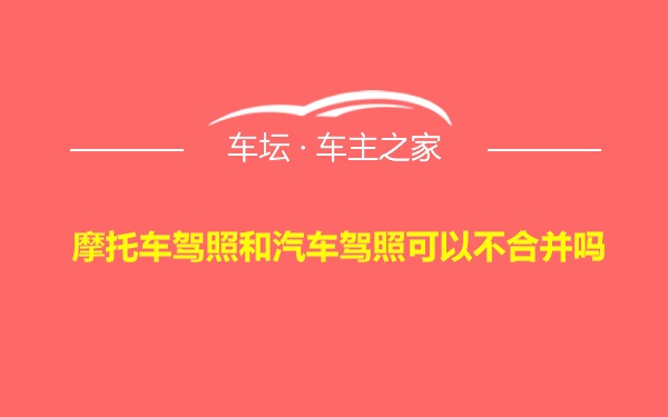 摩托车驾照和汽车驾照可以不合并吗